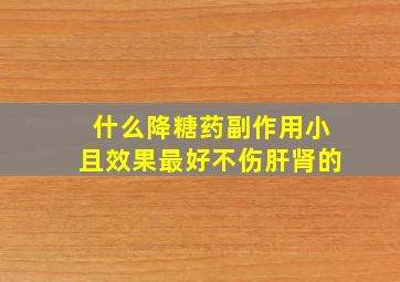 什么降糖药副作用小且效果最好不伤肝肾的