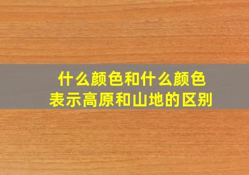 什么颜色和什么颜色表示高原和山地的区别