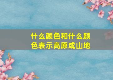 什么颜色和什么颜色表示高原或山地