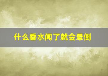 什么香水闻了就会晕倒