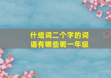 什组词二个字的词语有哪些呢一年级