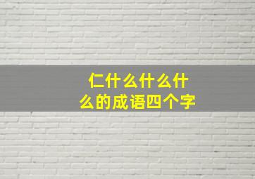 仁什么什么什么的成语四个字