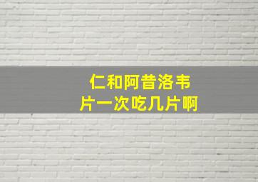 仁和阿昔洛韦片一次吃几片啊