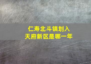 仁寿北斗镇划入天府新区是哪一年