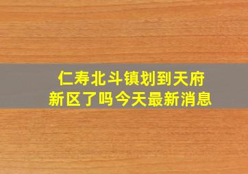 仁寿北斗镇划到天府新区了吗今天最新消息