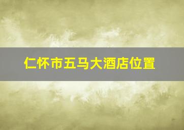 仁怀市五马大酒店位置