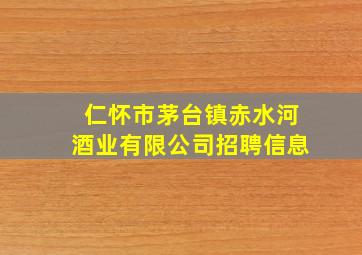 仁怀市茅台镇赤水河酒业有限公司招聘信息