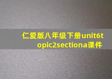 仁爱版八年级下册unit6topic2sectiona课件