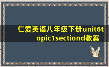 仁爱英语八年级下册unit6topic1sectiond教案