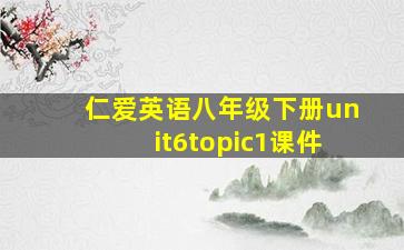 仁爱英语八年级下册unit6topic1课件