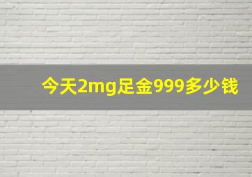 今天2mg足金999多少钱