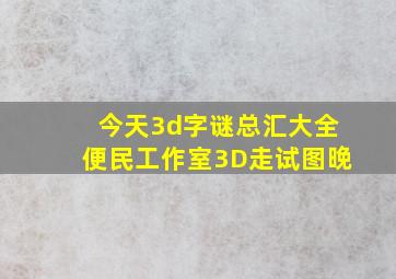 今天3d字谜总汇大全便民工作室3D走试图晚