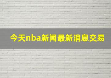 今天nba新闻最新消息交易