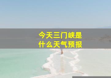 今天三门峡是什么天气预报