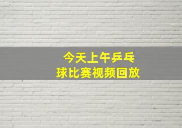 今天上午乒乓球比赛视频回放