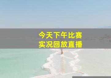 今天下午比赛实况回放直播