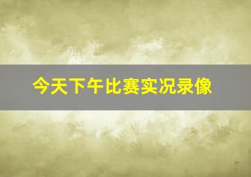 今天下午比赛实况录像