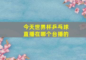 今天世界杯乒乓球直播在哪个台播的