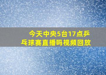 今天中央5台17点乒乓球赛直播吗视频回放