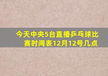 今天中央5台直播乒乓球比赛时间表12月12号几点