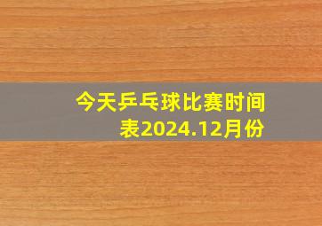 今天乒乓球比赛时间表2024.12月份