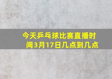 今天乒乓球比赛直播时间3月17日几点到几点