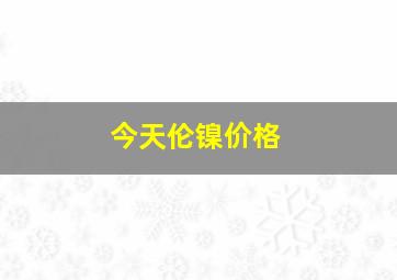 今天伦镍价格