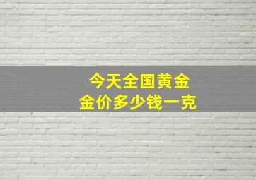 今天全国黄金金价多少钱一克