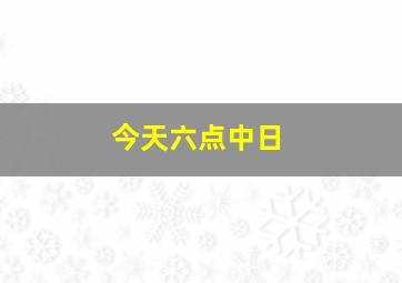 今天六点中日