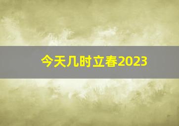 今天几时立春2023