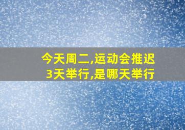 今天周二,运动会推迟3天举行,是哪天举行