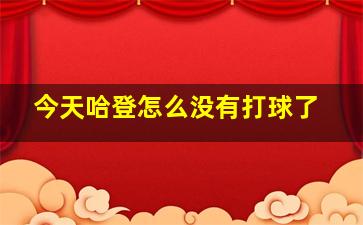 今天哈登怎么没有打球了