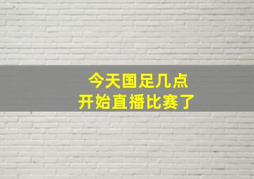 今天国足几点开始直播比赛了