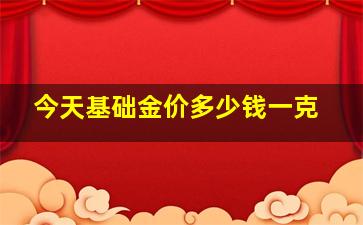 今天基础金价多少钱一克