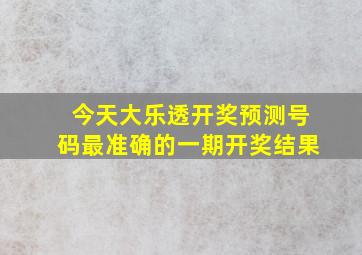 今天大乐透开奖预测号码最准确的一期开奖结果