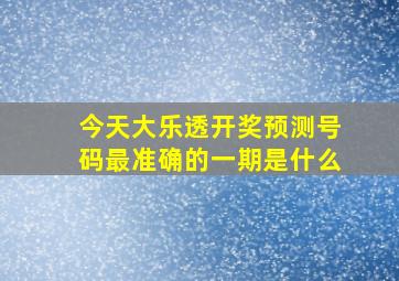 今天大乐透开奖预测号码最准确的一期是什么