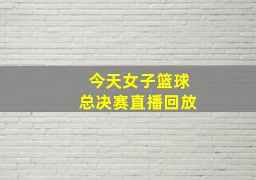 今天女子篮球总决赛直播回放