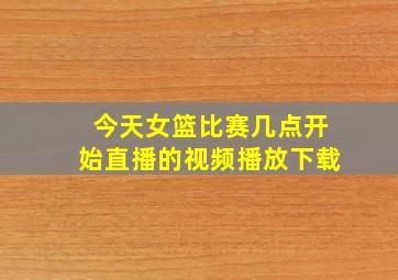 今天女篮比赛几点开始直播的视频播放下载