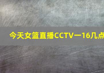 今天女篮直播CCTV一16几点