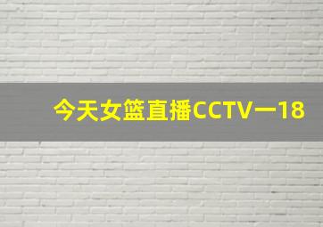 今天女篮直播CCTV一18