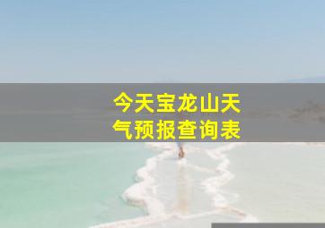 今天宝龙山天气预报查询表