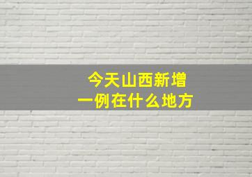 今天山西新增一例在什么地方