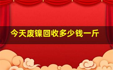 今天废镍回收多少钱一斤