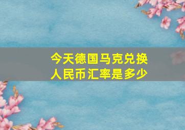 今天德国马克兑换人民币汇率是多少