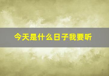 今天是什么日子我要听