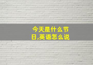 今天是什么节日,英语怎么说