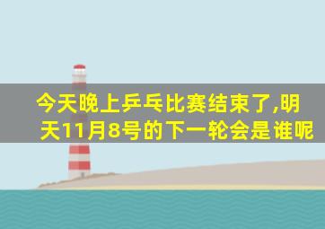 今天晚上乒乓比赛结束了,明天11月8号的下一轮会是谁呢