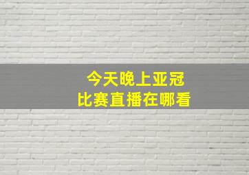 今天晚上亚冠比赛直播在哪看