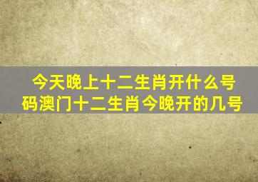 今天晚上十二生肖开什么号码澳门十二生肖今晚开的几号