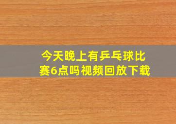 今天晚上有乒乓球比赛6点吗视频回放下载